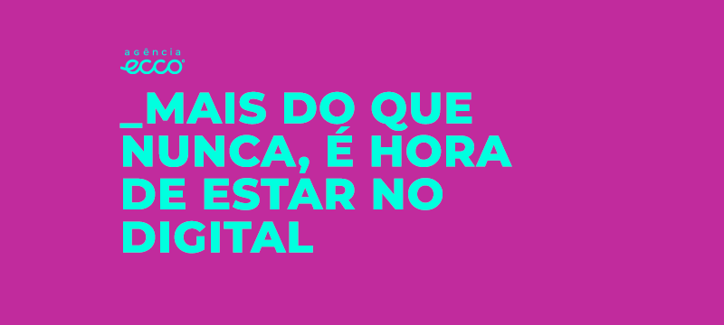 Mais do que nunca, é hora de estar no digital