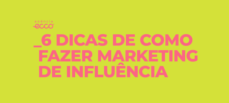 6 dicas para fazer uma campanha eficiente de marketing de influência